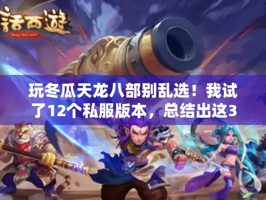 玩冬瓜天龙八部别乱选！我试了12个私服版本，总结出这3条选版铁律