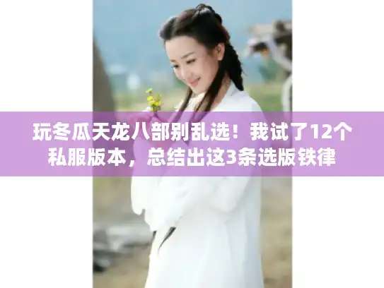 玩冬瓜天龙八部别乱选！我试了12个私服版本，总结出这3条选版铁律