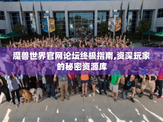 魔兽世界官网论坛终极指南,资深玩家的秘密资源库 魔兽世界官网论坛终极指南,资深玩家的秘密资源库