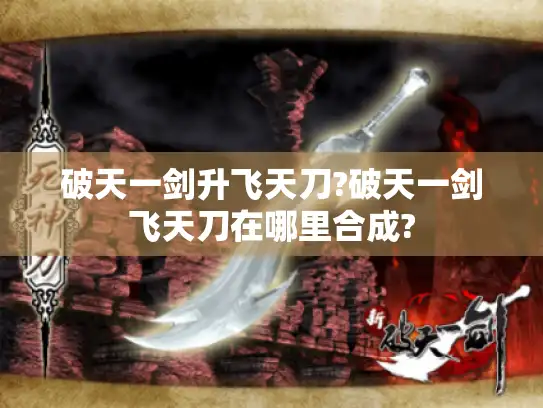 破天一剑升飞天刀?破天一剑飞天刀在哪里合成?