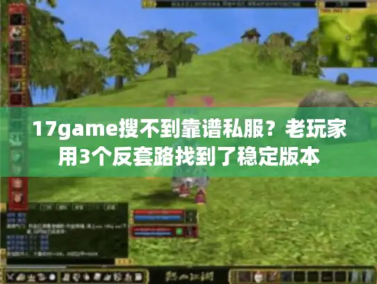 17game搜不到靠谱私服？老玩家用3个反套路找到了稳定版本