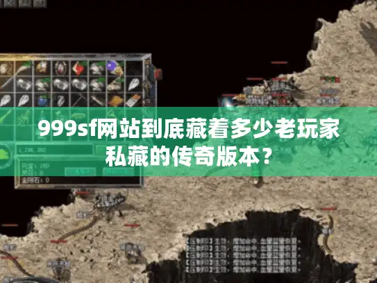999sf网站到底藏着多少老玩家私藏的传奇版本？