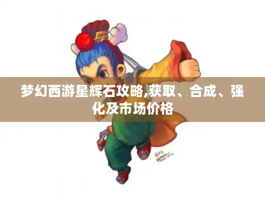 梦幻西游星辉石攻略,获取、合成、强化及市场价格