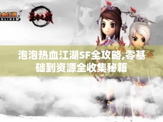 泡泡热血江湖SF全攻略,零基础到资源全收集秘籍 泡泡热血江湖SF全攻略,零基础到资源全收集秘籍