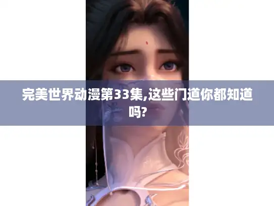 完美世界动漫第33集,这些门道你都知道吗? 完美世界动漫第33集,这些门道你都知道吗?