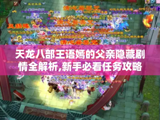 天龙八部王语嫣的父亲隐藏剧情全解析,新手必看任务攻略 天龙八部王语嫣的父亲隐藏剧情全解析,新手必看任务攻略
