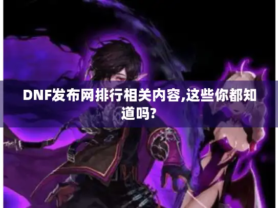 DNF发布网排行相关内容,这些你都知道吗? DNF发布网排行相关内容,这些你都知道吗?