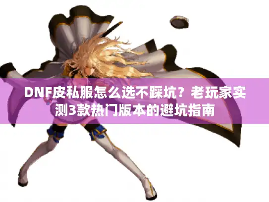 DNF皮私服怎么选不踩坑？老玩家实测3款热门版本的避坑指南