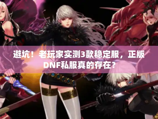 避坑！老玩家实测3款稳定服，正版DNF私服真的存在？