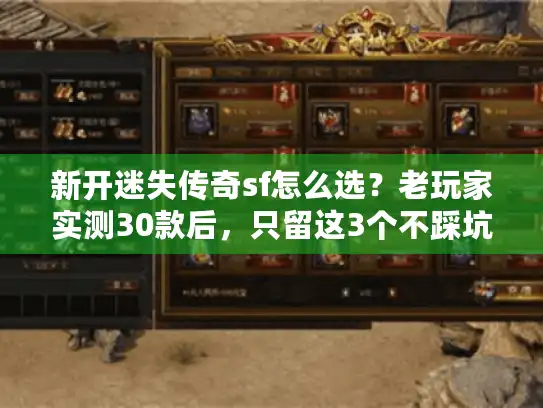 新开迷失传奇sf怎么选？老玩家实测30款后，只留这3个不踩坑的判断标准