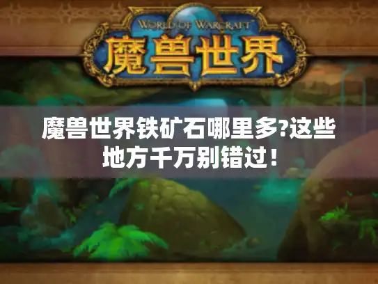 魔兽世界铁矿石哪里多?这些地方千万别错过！