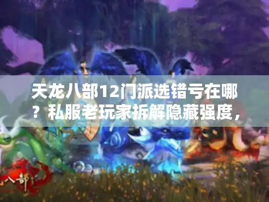 天龙八部12门派选错亏在哪？私服老玩家拆解隐藏强度，版本答案全解析