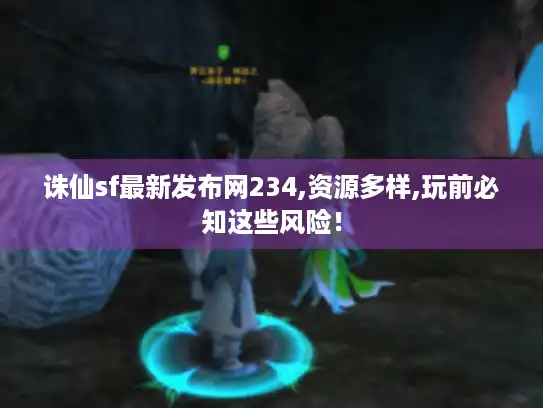 诛仙sf最新发布网234,资源多样,玩前必知这些风险！