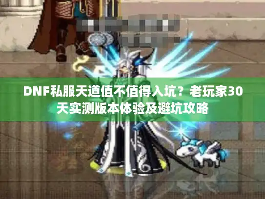DNF私服天道值不值得入坑？老玩家30天实测版本体验及避坑攻略