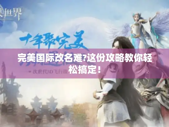 完美国际改名难?这份攻略教你轻松搞定！