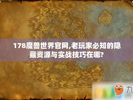 178魔兽世界官网,老玩家必知的隐藏资源与实战技巧在哪? 178魔兽世界官网,老玩家必知的隐藏资源与实战技巧在哪?
