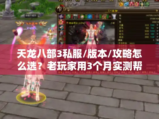 天龙八部3私服/版本/攻略怎么选？老玩家用3个月实测帮你避掉90%的坑