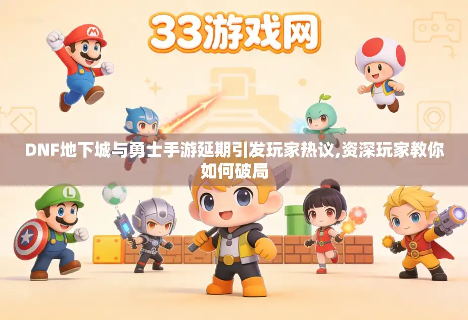 DNF地下城与勇士手游延期引发玩家热议,资深玩家教你如何破局