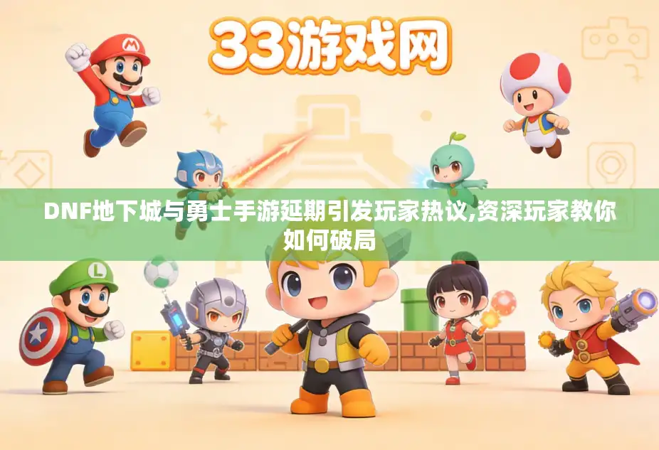 DNF地下城与勇士手游延期引发玩家热议,资深玩家教你如何破局