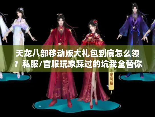 天龙八部移动版大礼包到底怎么领？私服/官服玩家踩过的坑我全替你趟了