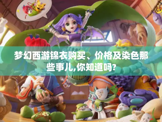 梦幻西游锦衣购买、价格及染色那些事儿,你知道吗?