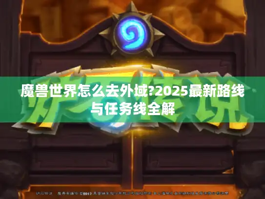 魔兽世界怎么去外域?2025最新路线与任务线全解