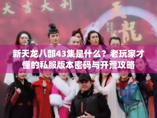 新天龙八部43集是什么？老玩家才懂的私服版本密码与开荒攻略