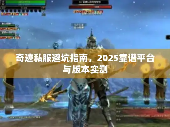 奇迹私服避坑指南,2025靠谱平台与版本实测 奇迹私服避坑指南,2025靠谱平台与版本实测