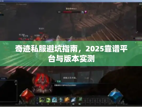 奇迹私服避坑指南,2025靠谱平台与版本实测 奇迹私服避坑指南,2025靠谱平台与版本实测