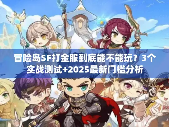 冒险岛SF打金服到底能不能玩?3个实战测试+2025最新门槛分析 冒险岛SF打金服到底能不能玩?3个实战测试+2025最新门槛分析