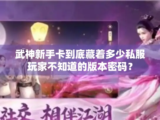 武神新手卡到底藏着多少私服玩家不知道的版本密码？