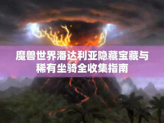 魔兽世界潘达利亚隐藏宝藏与稀有坐骑全收集指南