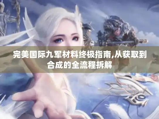 完美国际九军材料终极指南,从获取到合成的全流程拆解