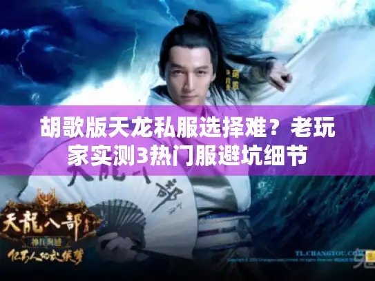胡歌版天龙私服选择难？老玩家实测3热门服避坑细节