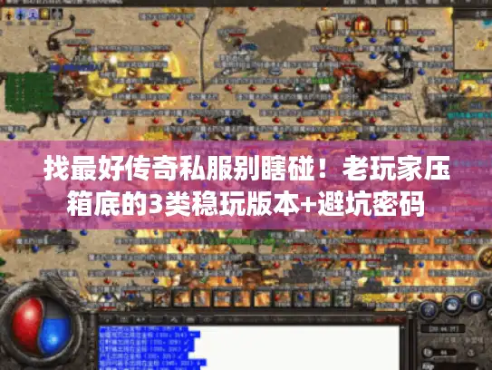 找最好传奇私服别瞎碰！老玩家压箱底的3类稳玩版本+避坑密码