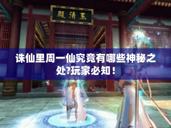 诛仙里周一仙究竟有哪些神秘之处?玩家必知！
