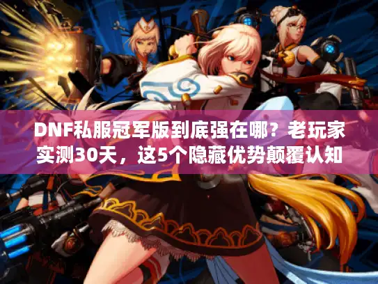 DNF私服冠军版到底强在哪?老玩家实测30天,这5个隐藏优势颠覆认知 DNF私服冠军版到底强在哪?老玩家实测30天,这5个隐藏优势颠覆认知