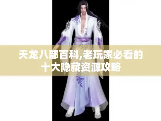 天龙八部百科,老玩家必看的十大隐藏资源攻略
