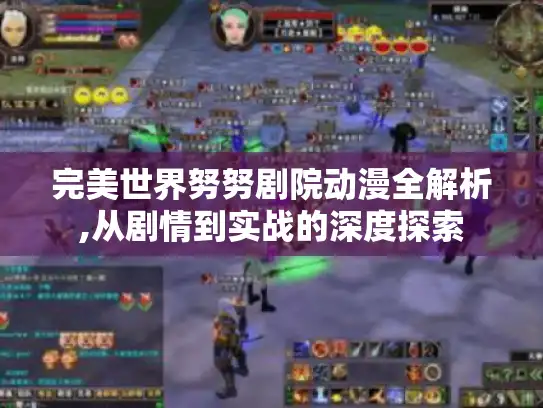 完美世界努努剧院动漫全解析,从剧情到实战的深度探索 完美世界努努剧院动漫全解析,从剧情到实战的深度探索