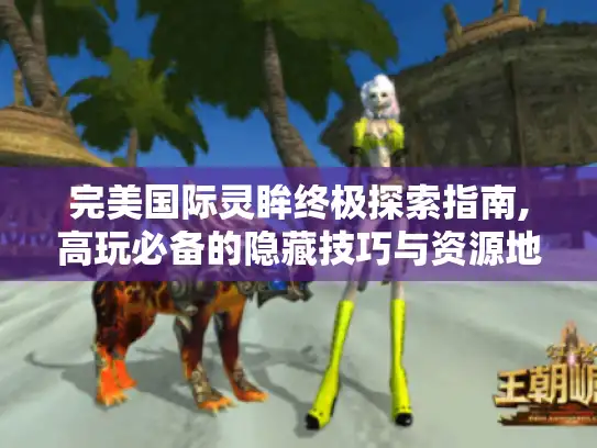完美国际灵眸终极探索指南,高玩必备的隐藏技巧与资源地图
