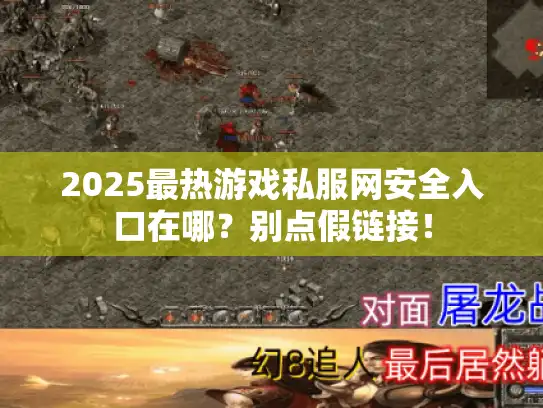2025最热游戏私服网安全入口在哪？别点假链接！