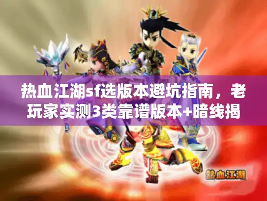 热血江湖sf选版本避坑指南，老玩家实测3类靠谱版本+暗线揭秘