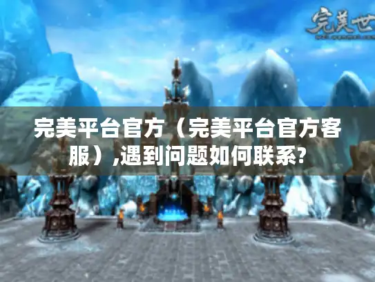 完美平台官方（完美平台官方客服）,遇到问题如何联系?