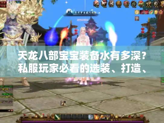 天龙八部宝宝装备水有多深？私服玩家必看的选装、打造、版本适配全攻略