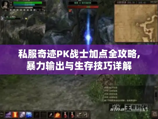 私服奇迹PK战士加点全攻略,暴力输出与生存技巧详解 私服奇迹PK战士加点全攻略,暴力输出与生存技巧详解