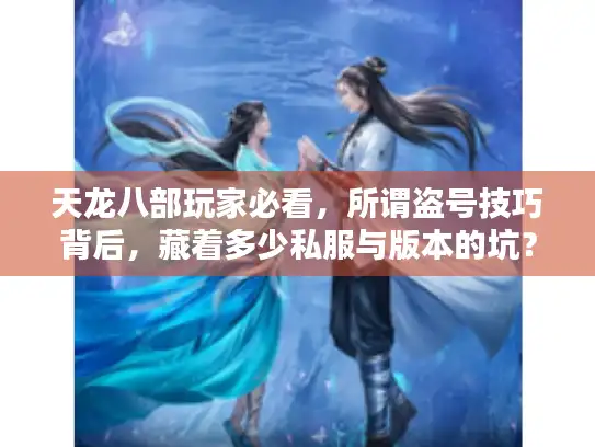 天龙八部玩家必看，所谓盗号技巧背后，藏着多少私服与版本的坑？