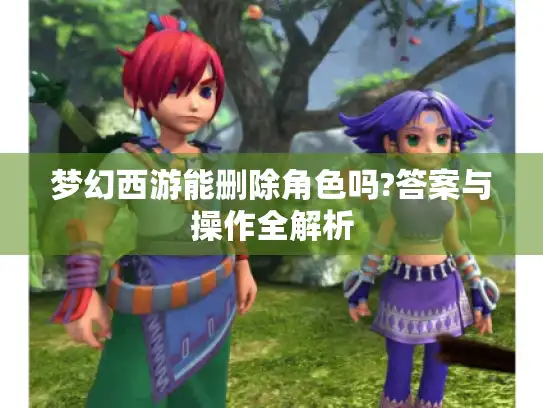 梦幻西游能删除角色吗?答案与操作全解析
