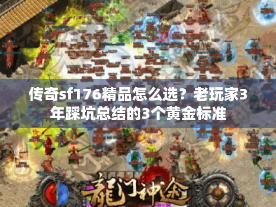 传奇sf176精品怎么选？老玩家3年踩坑总结的3个黄金标准
