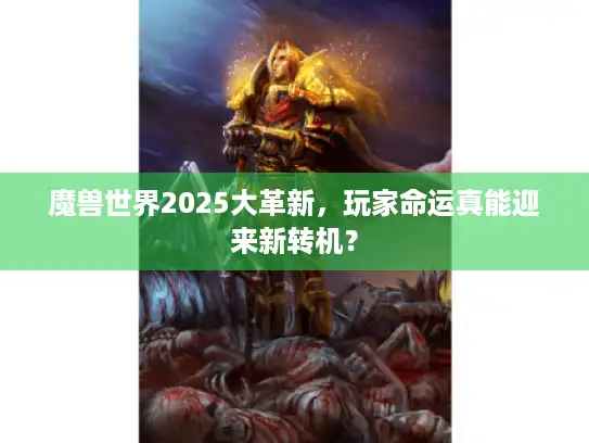 魔兽世界2025大革新,玩家命运真能迎来新转机? 魔兽世界2025大革新,玩家命运真能迎来新转机?