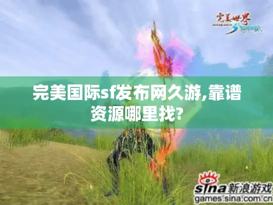 完美国际sf发布网久游,靠谱资源哪里找? 完美国际sf发布网久游,靠谱资源哪里找?